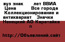 1.1) вуз знак : 50 лет ВВИА › Цена ­ 390 - Все города Коллекционирование и антиквариат » Значки   . Ненецкий АО,Каратайка п.